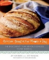 Jeff Hertzberg and Zoe Francois Artisan Bread in Five Minutes a Day: The Discovery That Revolutionizes Home Baking 